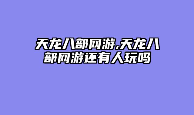 天龙八部网游,天龙八部网游还有人玩吗