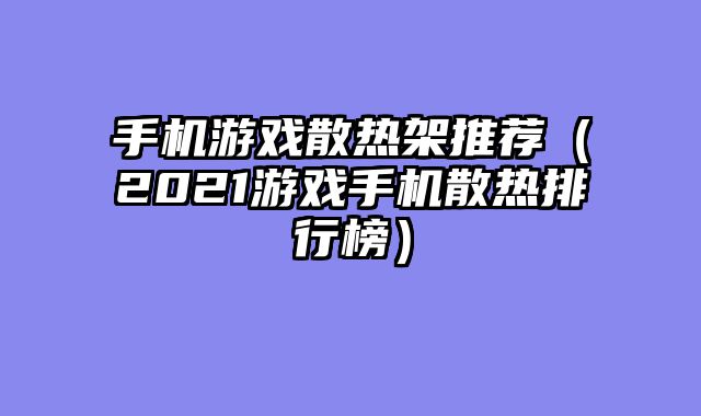 手机游戏散热架推荐(2021游戏手机散热排行榜)