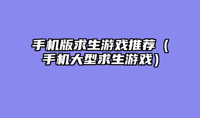 手机版求生游戏推荐(手机大型求生游戏)