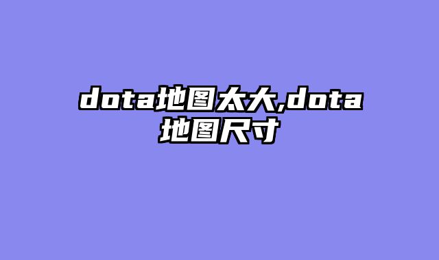dota地图太大,dota地图尺寸