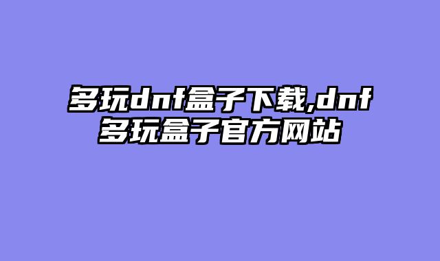 多玩dnf盒子下载,dnf多玩盒子官方网站