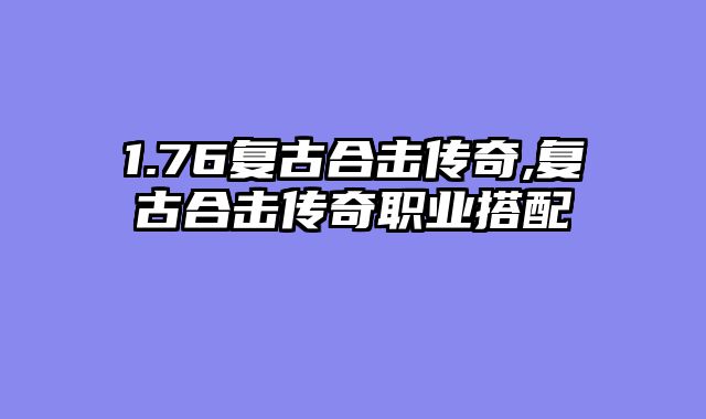 1.76复古合击传奇,复古合击传奇职业搭配
