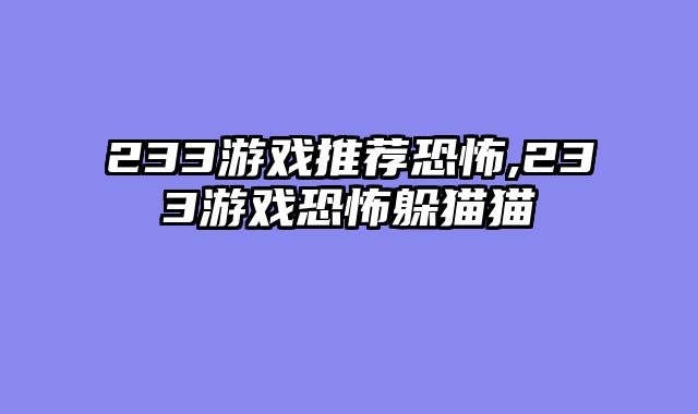 233游戏推荐恐怖,233游戏恐怖躲猫猫