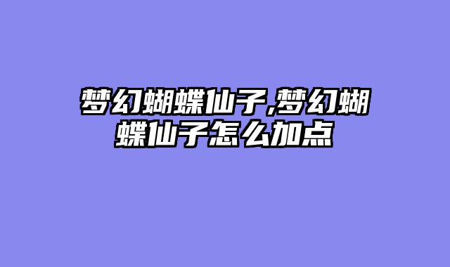 梦幻蝴蝶仙子,梦幻蝴蝶仙子怎么加点