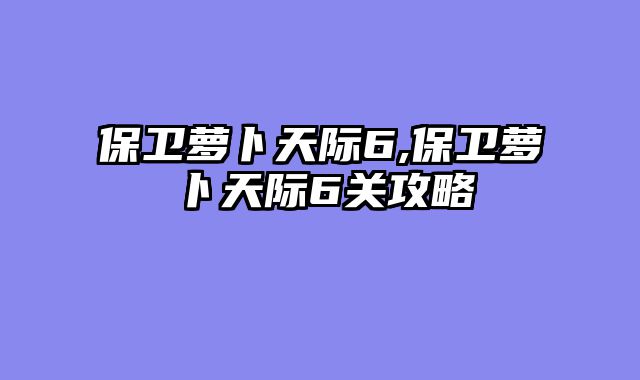 保卫萝卜天际6,保卫萝卜天际6关攻略