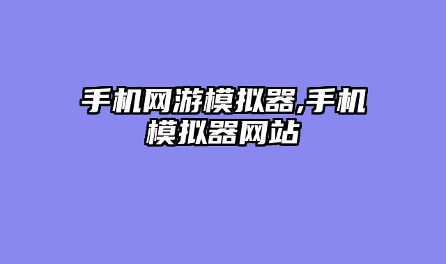 手机网游模拟器,手机模拟器网站