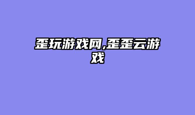 歪玩游戏网,歪歪云游戏