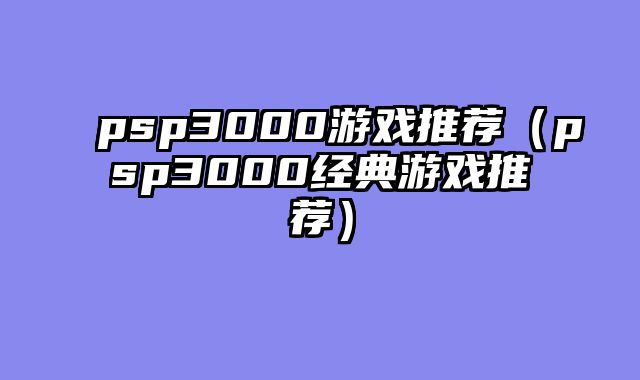 psp3000游戏推荐(psp3000经典游戏推荐)