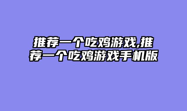 推荐一个吃鸡游戏,推荐一个吃鸡游戏手机版