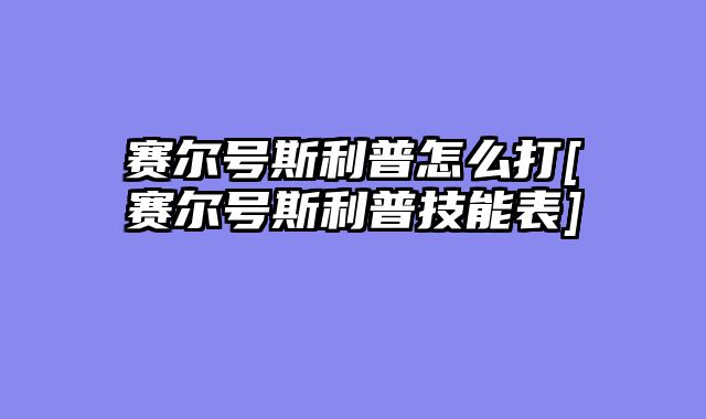 赛尔号斯利普怎么打[赛尔号斯利普技能表]