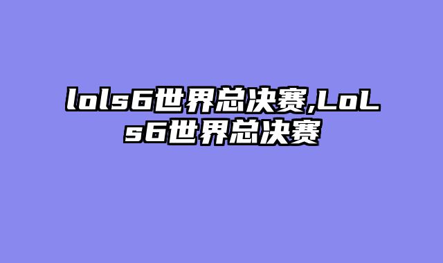 lols6世界总决赛,LoLs6世界总决赛