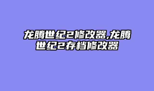 龙腾世纪2修改器,龙腾世纪2存档修改器