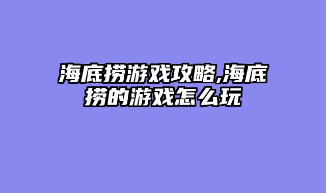 海底捞游戏攻略,海底捞的游戏怎么玩