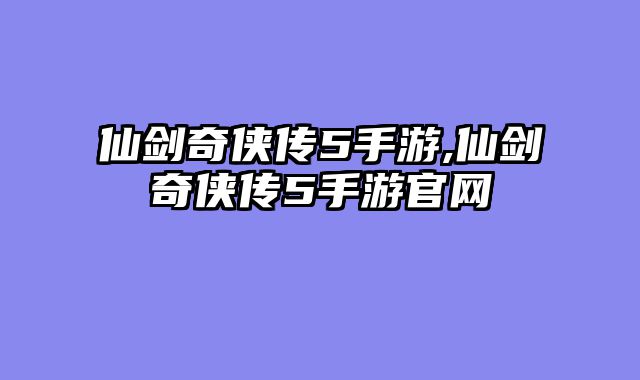 仙剑奇侠传5手游,仙剑奇侠传5手游官网