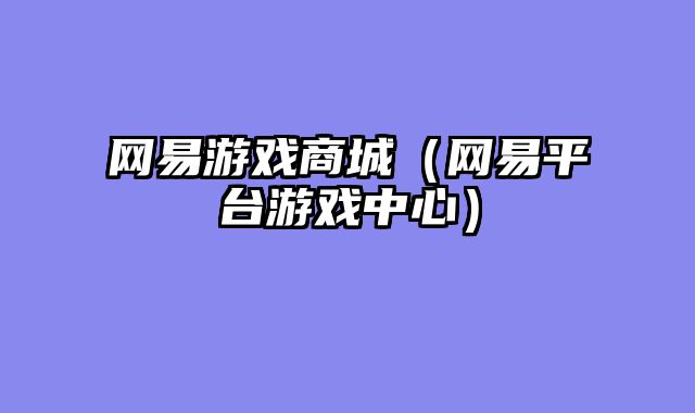 网易游戏商城（网易平台游戏中心）