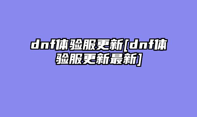 dnf体验服更新[dnf体验服更新最新]