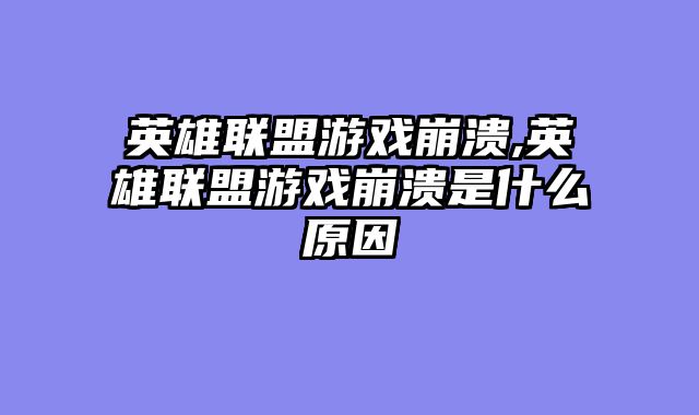英雄联盟游戏崩溃,英雄联盟游戏崩溃是什么原因