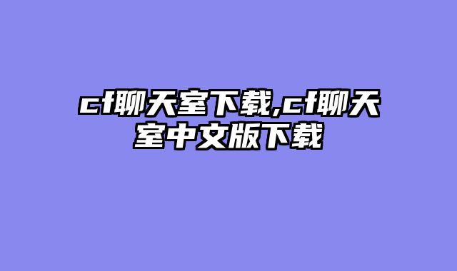 cf聊天室下载,cf聊天室中文版下载