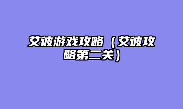 艾彼游戏攻略（艾彼攻略第二关）