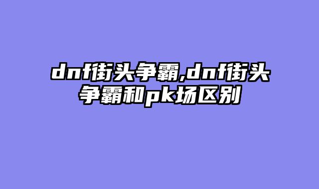 dnf街头争霸,dnf街头争霸和pk场区别