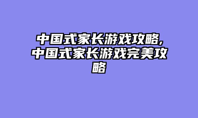 中国式家长游戏攻略,中国式家长游戏完美攻略