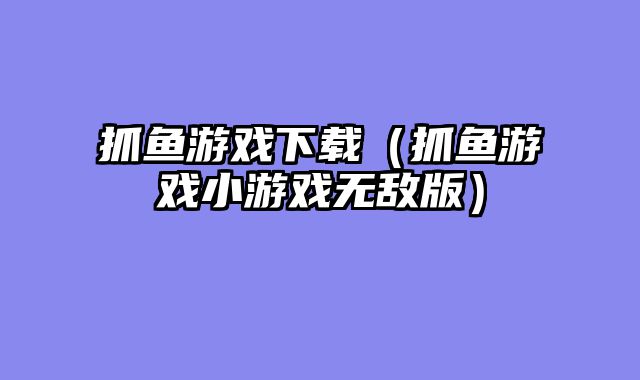 抓鱼游戏下载(抓鱼游戏小游戏无敌版)