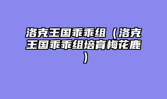 洛克王国乖乖组（洛克王国乖乖组培育梅花鹿）