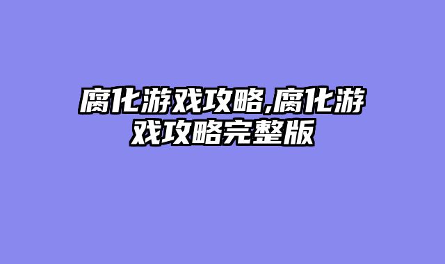 腐化游戏攻略,腐化游戏攻略完整版