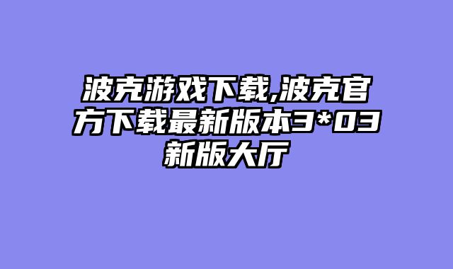 波克游戏下载,波克官方下载最新版本3*03新版大厅
