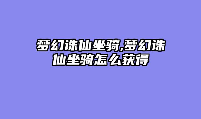 梦幻诛仙坐骑,梦幻诛仙坐骑怎么获得