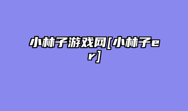 小林子游戏网[小林子er]