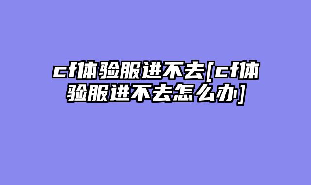 cf体验服进不去[cf体验服进不去怎么办]
