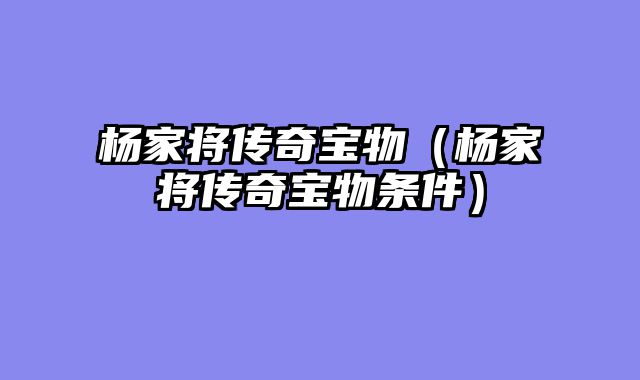 杨家将传奇宝物(杨家将传奇宝物条件)