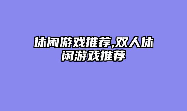 休闲游戏推荐,双人休闲游戏推荐