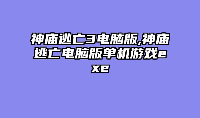 神庙逃亡3电脑版,神庙逃亡电脑版单机游戏exe