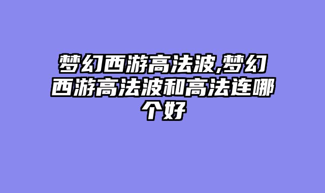 梦幻西游高法波,梦幻西游高法波和高法连哪个好