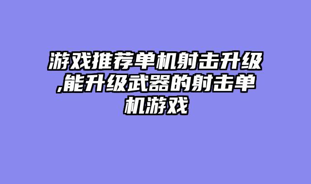 游戏推荐单机射击升级,能升级武器的射击单机游戏