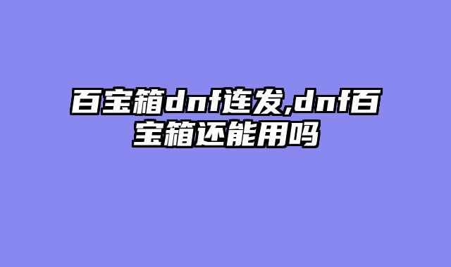 百宝箱dnf连发,dnf百宝箱还能用吗