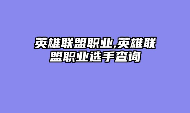 英雄联盟职业,英雄联盟职业选手查询
