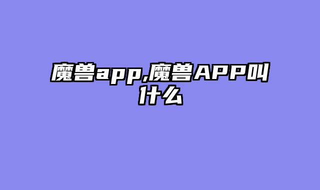 魔兽app,魔兽APP叫什么