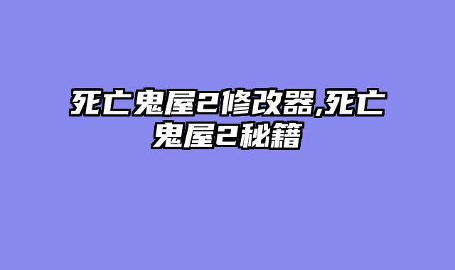 死亡鬼屋2修改器,死亡鬼屋2秘籍