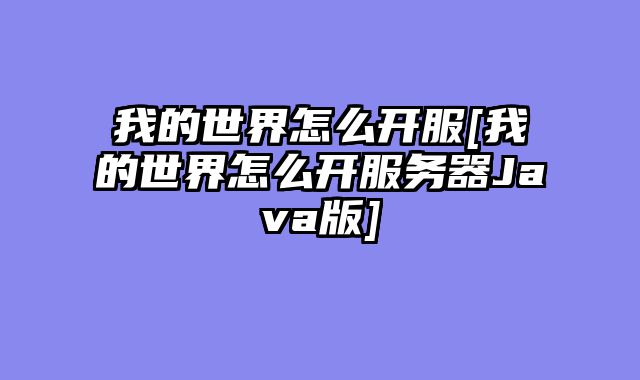 我的世界怎么开服[我的世界怎么开服务器Java版]