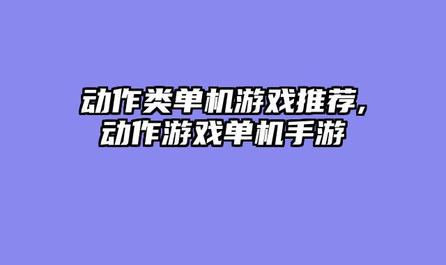 动作类单机游戏推荐,动作游戏单机手游