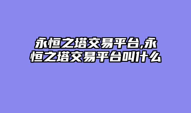永恒之塔交易平台,永恒之塔交易平台叫什么