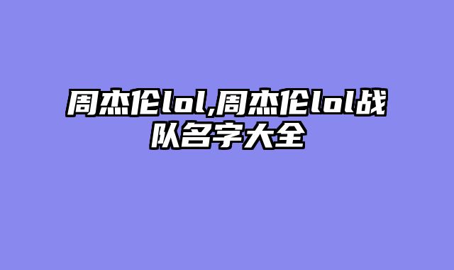 周杰伦lol,周杰伦lol战队名字大全