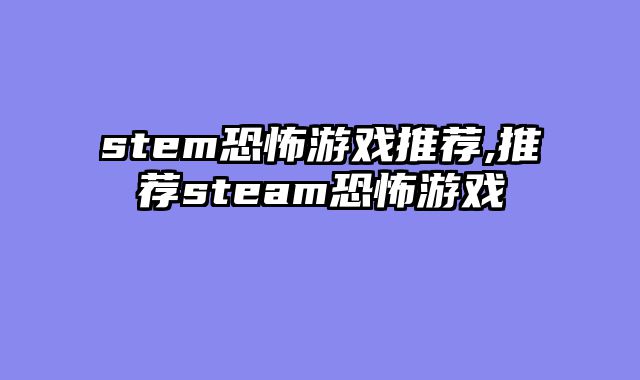 stem恐怖游戏推荐,推荐steam恐怖游戏