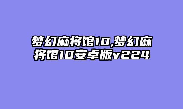 梦幻麻将馆10,梦幻麻将馆10安卓版v224