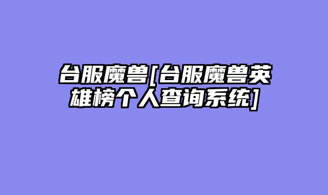 台服魔兽[台服魔兽英雄榜个人查询系统]