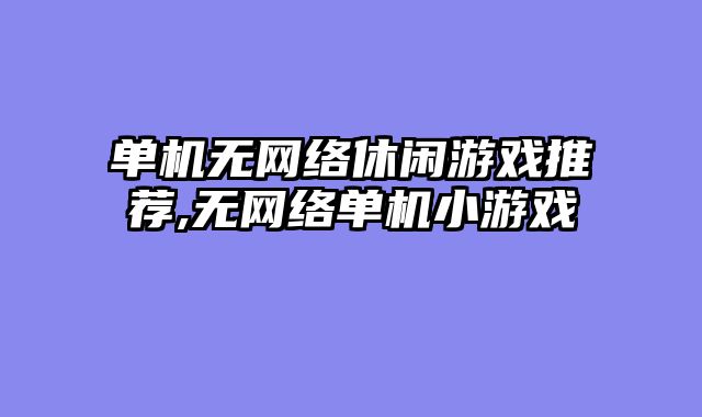 单机无网络休闲游戏推荐,无网络单机小游戏