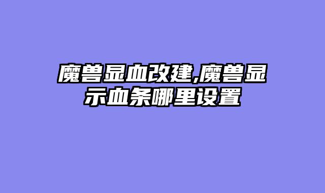 魔兽显血改建,魔兽显示血条哪里设置